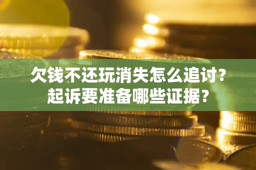 北京欠钱不还玩消失怎么追讨？起诉要准备哪些证据？