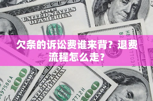 北京欠条的诉讼费谁来背？退费流程怎么走？
