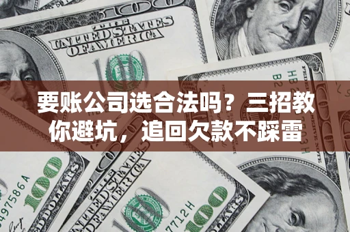 北京要账公司选合法吗？三招教你避坑，追回欠款不踩雷