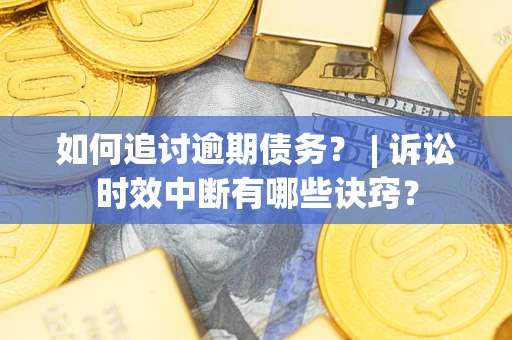 北京如何追讨逾期债务？ | 诉讼时效中断有哪些诀窍？