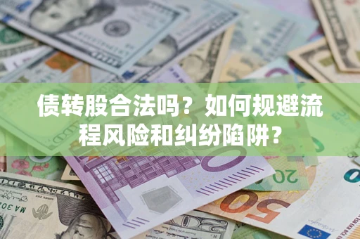 北京债转股合法吗？如何规避流程风险和纠纷陷阱？