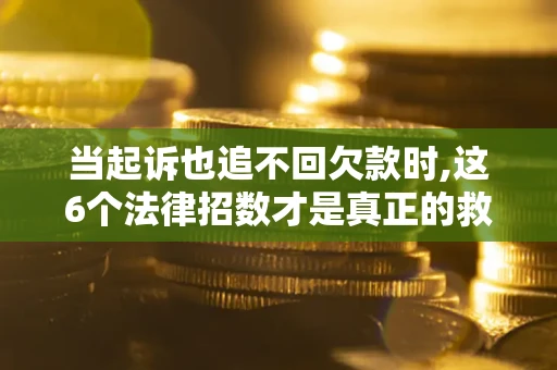北京当起诉也追不回欠款时,这6个法律招数才是真正的救命稻草