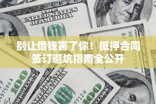 北京别让借钱害了你！抵押合同签订避坑指南全公开
