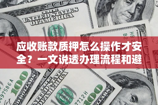 北京应收账款质押怎么操作才安全？一文说透办理流程和避险绝招