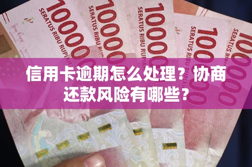 北京信用卡逾期怎么处理？协商还款风险有哪些？